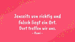 Jenseits von richtig und falsch liegt ein Ort. Dort treffen wir uns. - Rumi - Foto: Redaktion Wunderweib