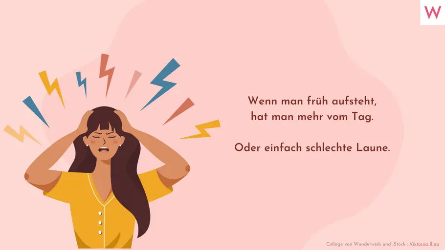 Wenn man früh aufsteht, hat man mehr vom Tag. Oder einfach schlechte Laune. Wenn man früh aufsteht, hat man mehr vom Tag. Oder einfach schlechte Laune.