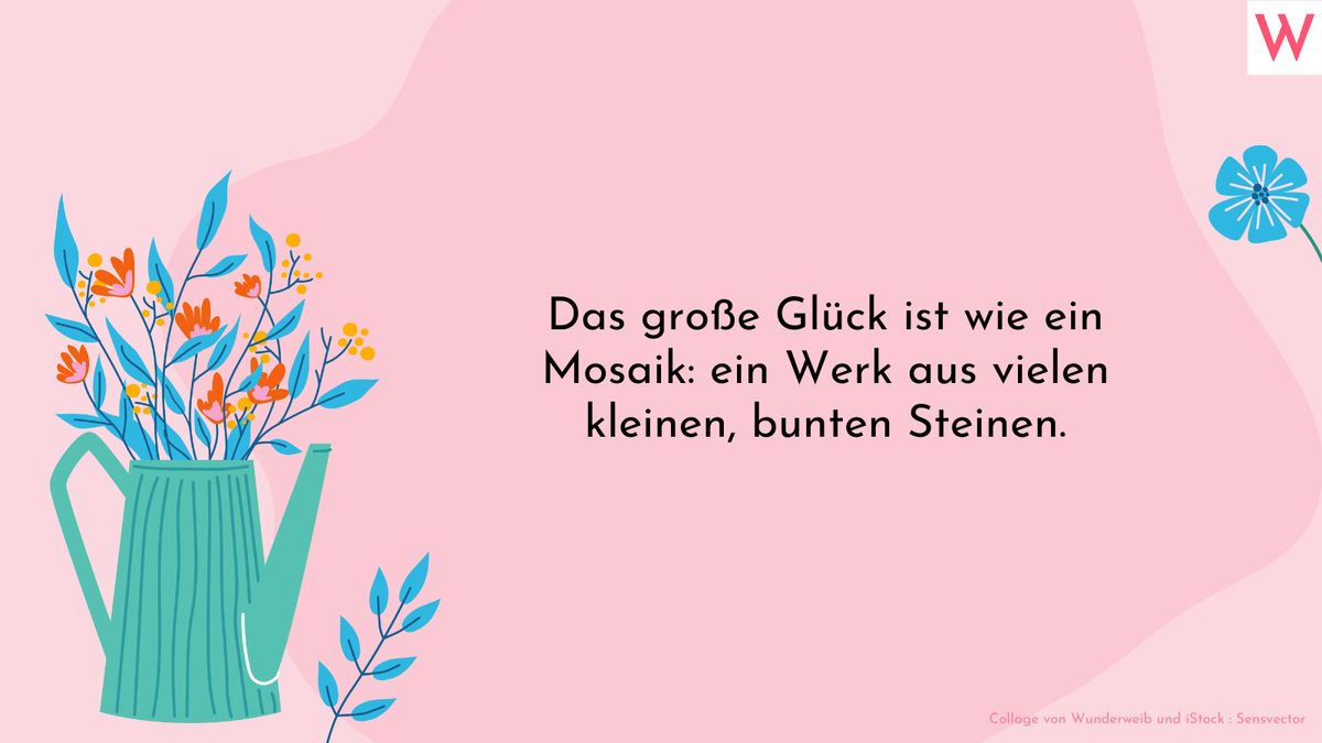 Das große Glück ist wie ein Mosaik: ein Werk aus vielen kleinen, bunten Steinen.