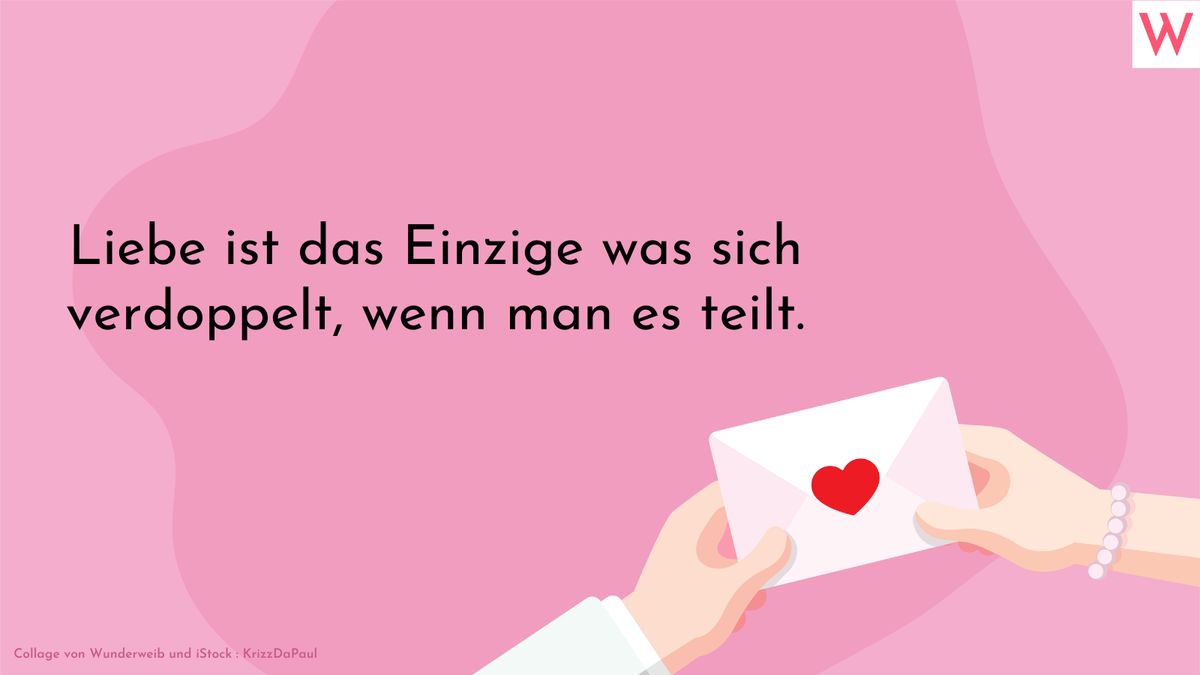 Liebe ist das Einzige was sich verdoppelt, wenn man es teilt.