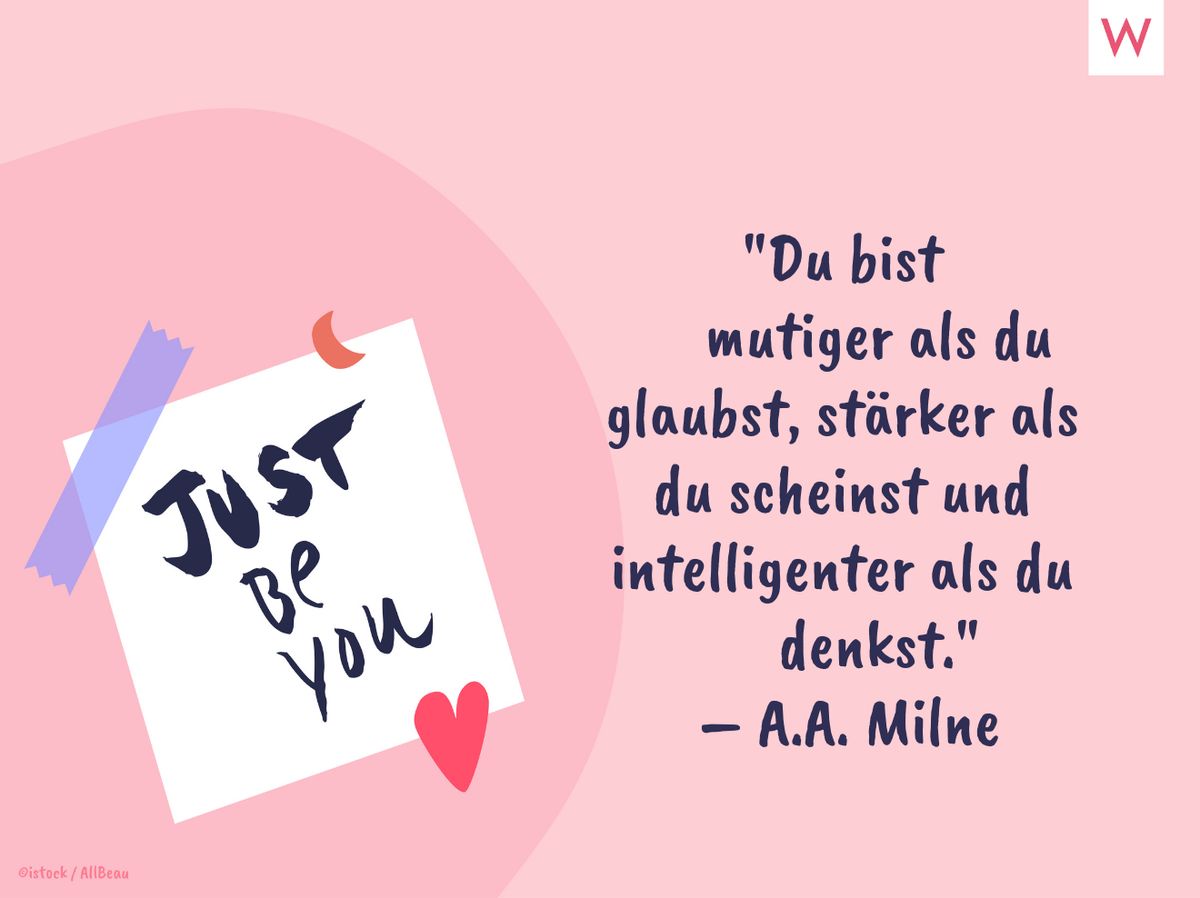 Du bist mutiger als du glaubst, stärker als du scheinst und intelligenter als du denkst. (A. A. Milne)