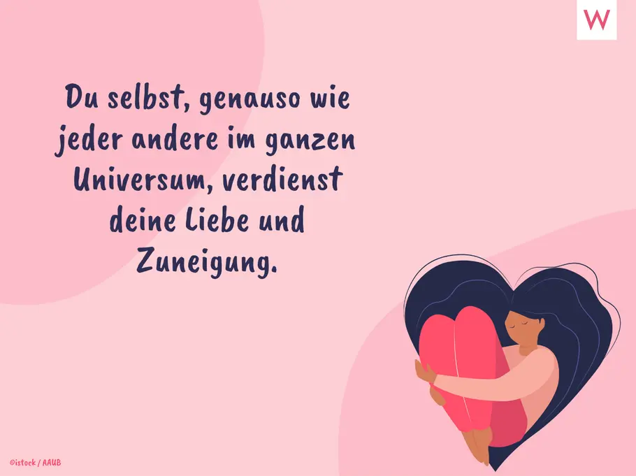 Du selbst, genauso wie jeder andere im ganzen Universum, verdienst deine Liebe und Zuneigung.