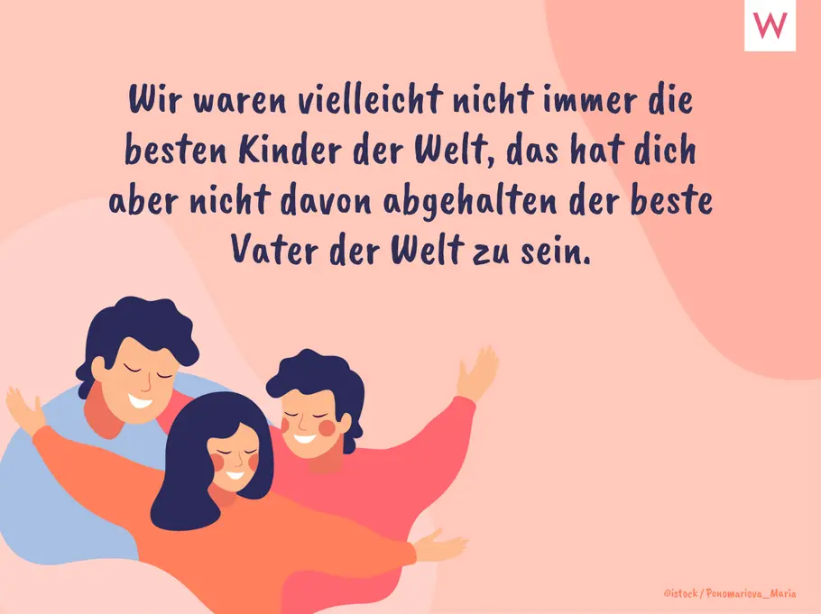 Wir waren vielleicht nicht immer die besten Kinder der Welt, das hat dich aber nicht davon abgehalten der beste Vater der Welt zu sein. Wir waren vielleicht nicht immer die besten Kinder der Welt, das hat dich aber nicht davon abgehalten der beste Vater der Welt zu sein.