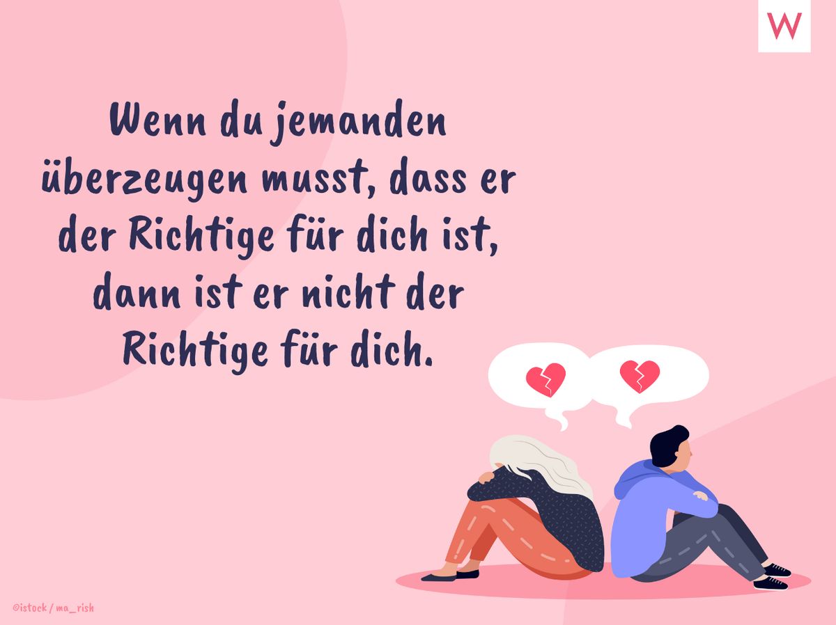 Wenn du jemanden überzeugen musst, dass er der Richtige für dich ist, dann ist er nicht wirklich der Richtige für dich.