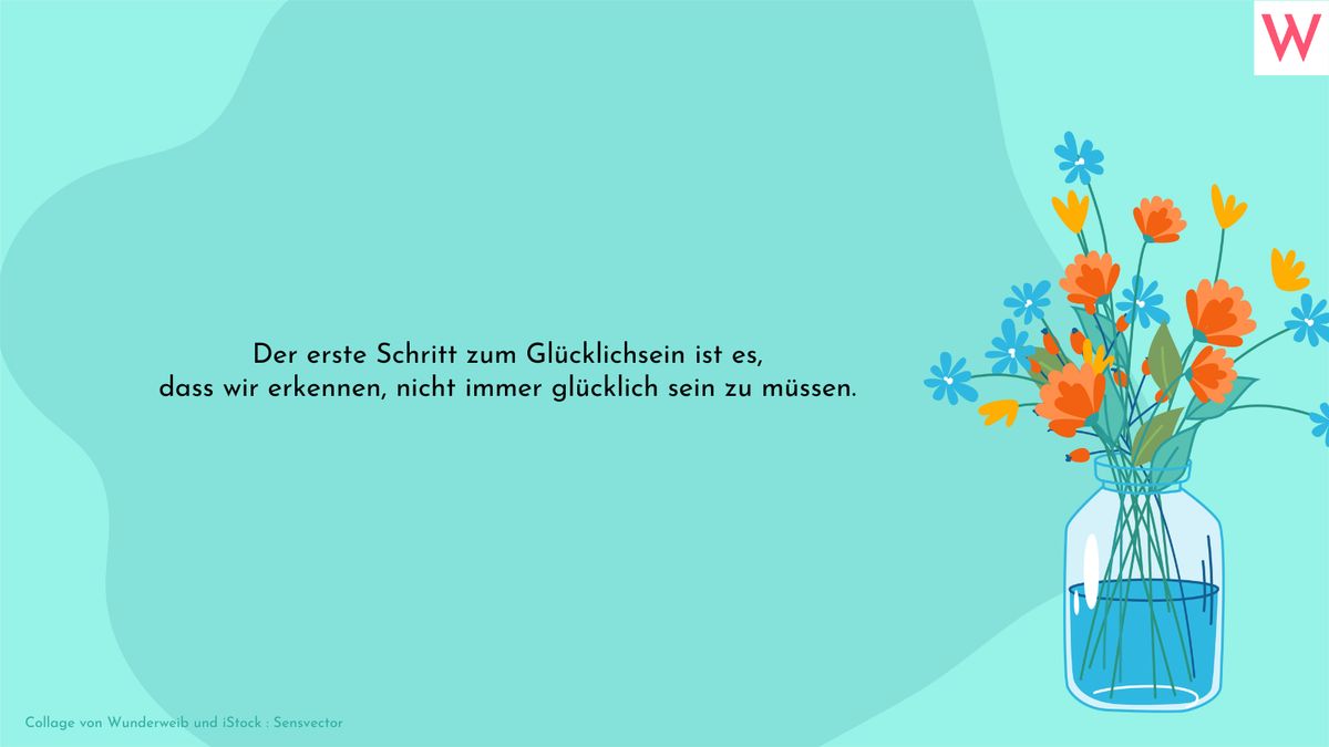 Der erste Schritt zum Glücklichsein ist es, dass wir erkennen, nicht immer glücklich sein müssen.