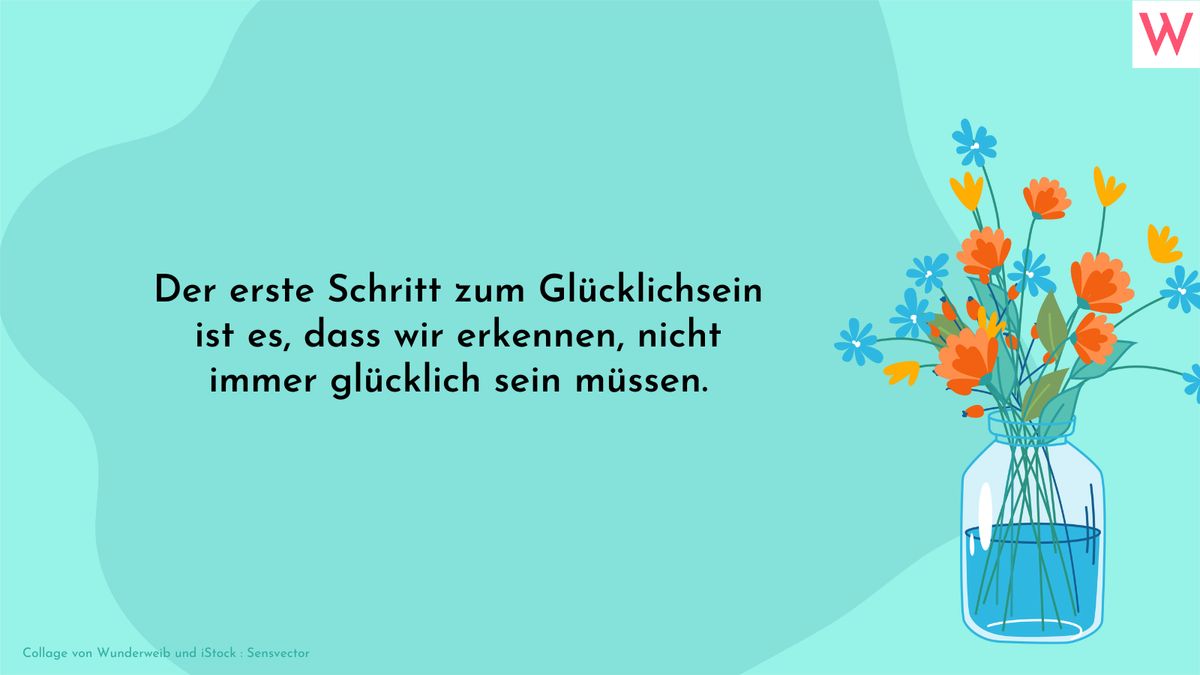 Der erste Schritt zum Glücklichsein ist es, dass wir erkennen, nicht immer glücklich sein müssen.