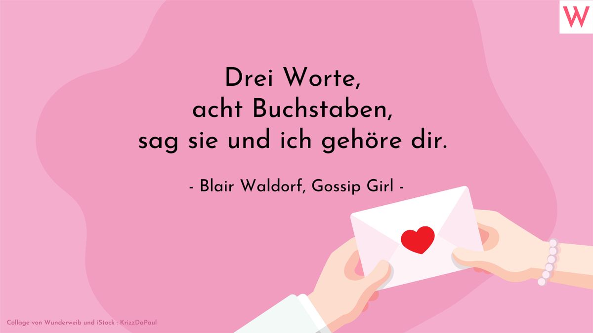 Drei Worte, acht Buchstaben, sag sie und ich gehöre dir. (Blair Waldorf, Gossip Girl)