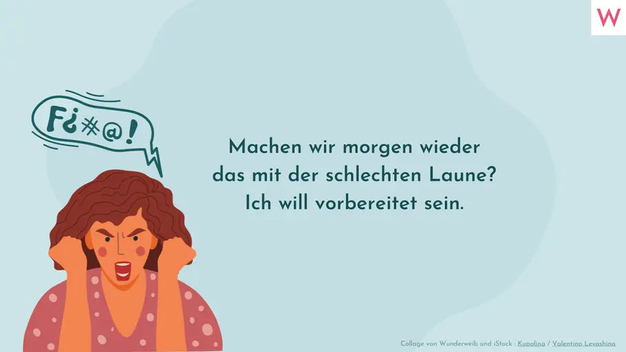 Machen wir morgen wieder das mit der schlechten Laune? Ich will vorbereitet sein. Machen wir morgen wieder das mit der schlechten Laune? Ich will vorbereitet sein.