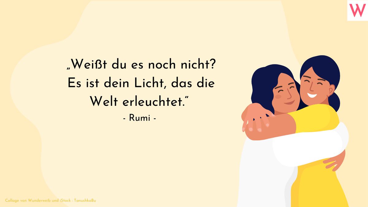 Weißt du es noch nicht? Es ist dein Licht, das die Welt erleuchtet. (Rumi)