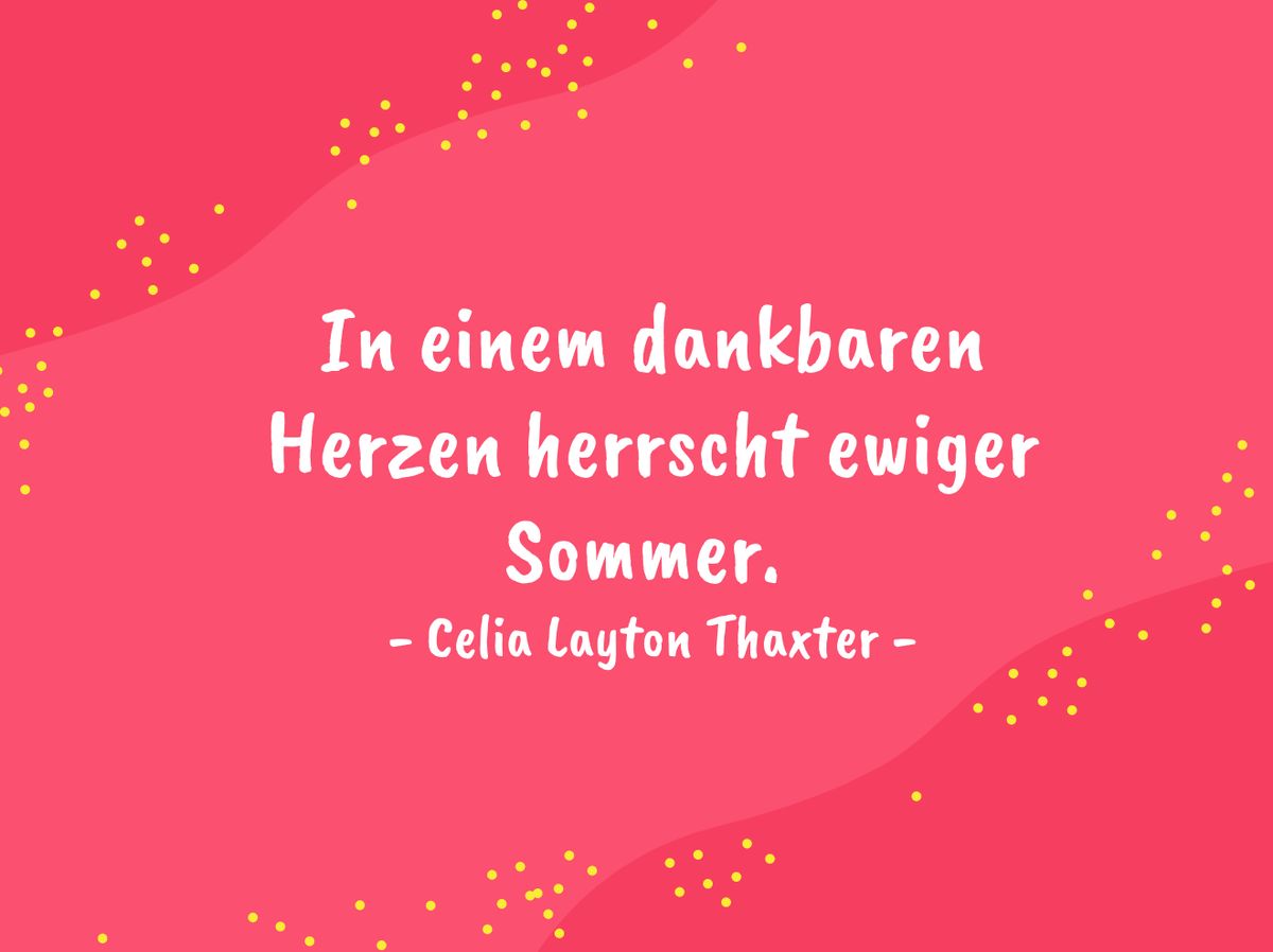 In einem dankbaren Herzen herrscht ewiger Sommer. - Celia Layton Thaxter