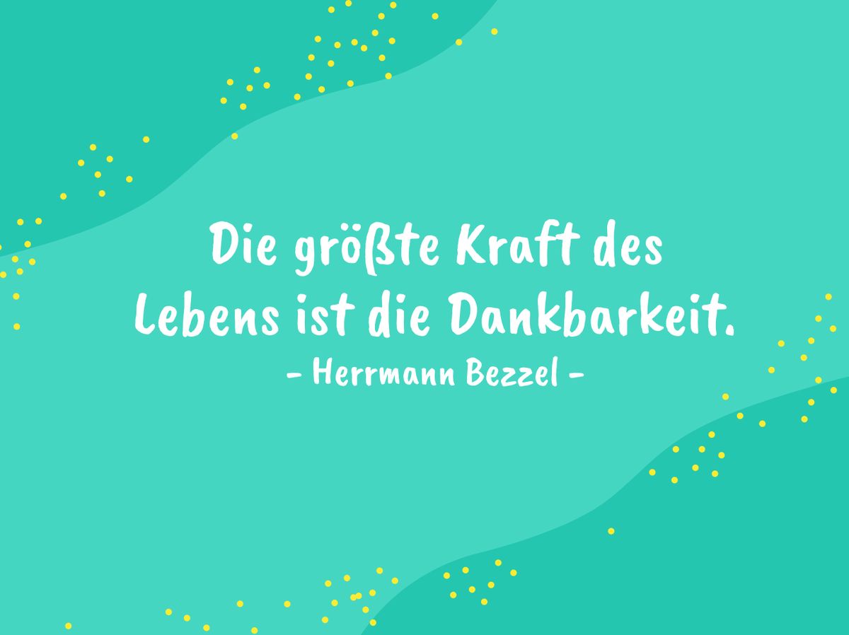 Die größte Kraft des Lebens ist die Dankbarkeit. - Herrmann Bezzel