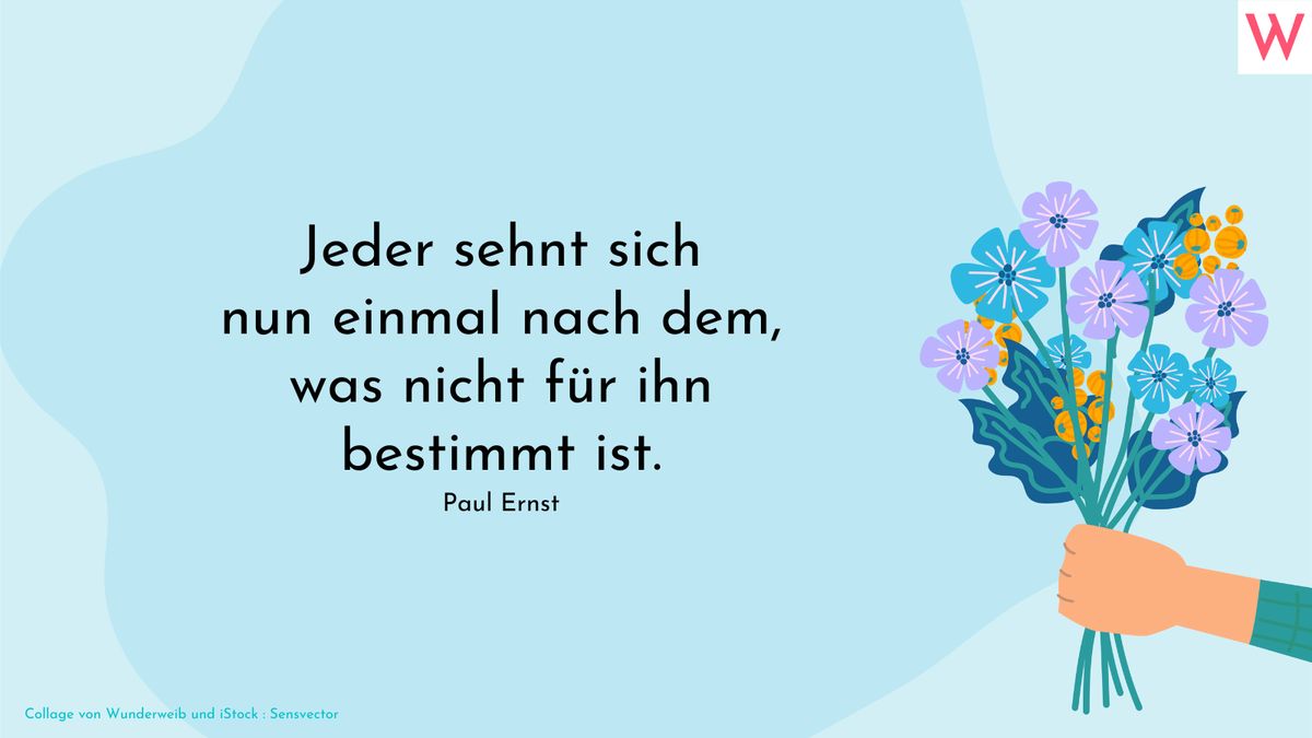 Jeder sehnt sich nun einmal nach dem, was nicht für ihn bestimmt ist. (Paul Ernst)