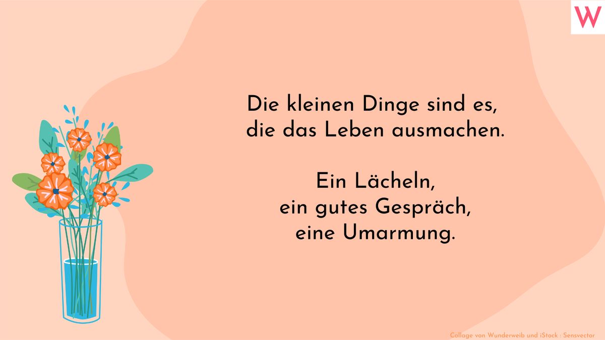 Die kleinen Dinge sind es, die das Leben ausmachen. Ein Lächeln, ein gutes Gespräch, eine Umarmung.