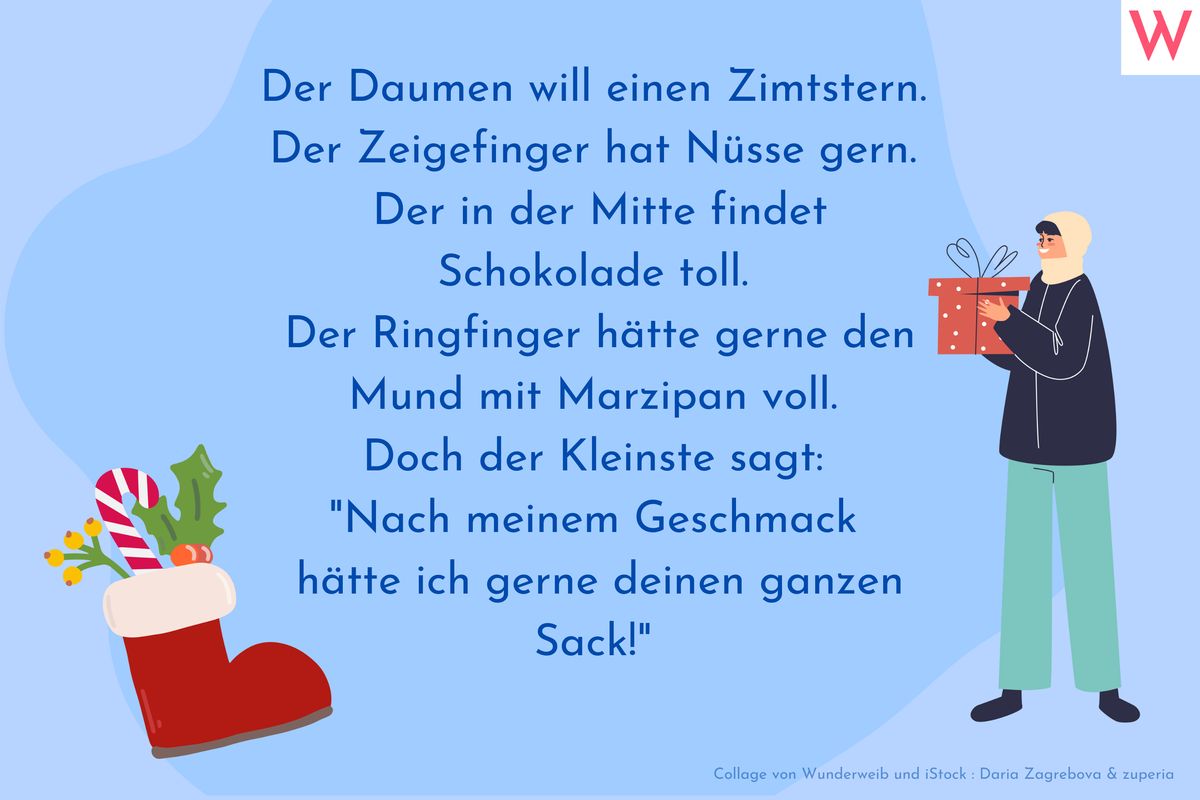 Der Daumen will einen Zimtstern. Der Zeigefinger hat Nüsse gern. Der in der Mitte findet Schokolade toll. Der Ringfinger hätte gerne den Mund mit Marzipan voll. Doch der Kleinste sagt: Nach meinem Geschmack hätte ich gerne deinen ganzen Sack! 