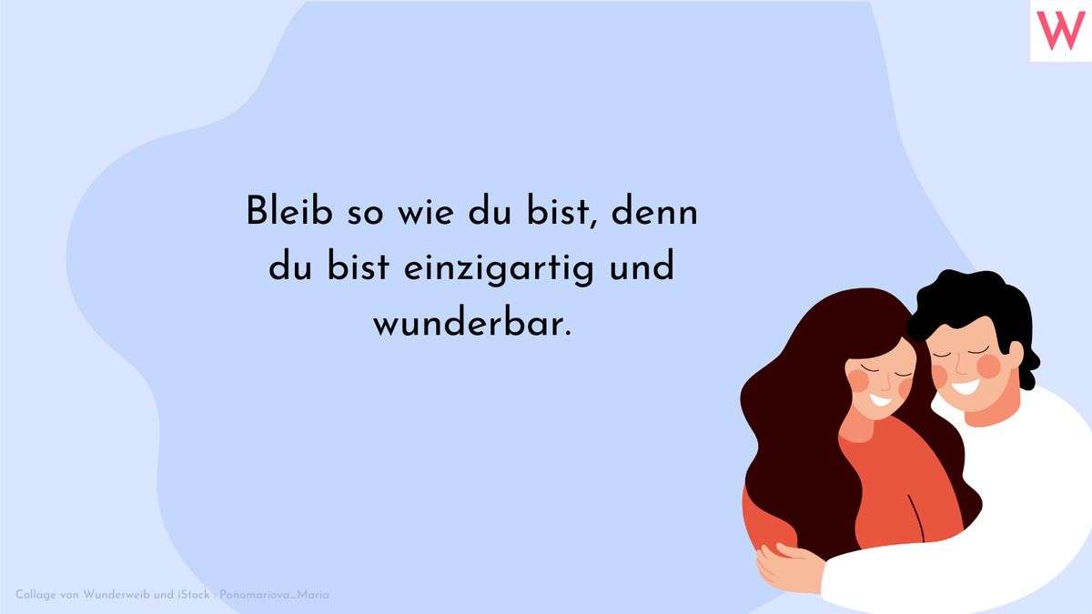 Bleib so wie du bist, denn du bist einzigartig und wunderbar.