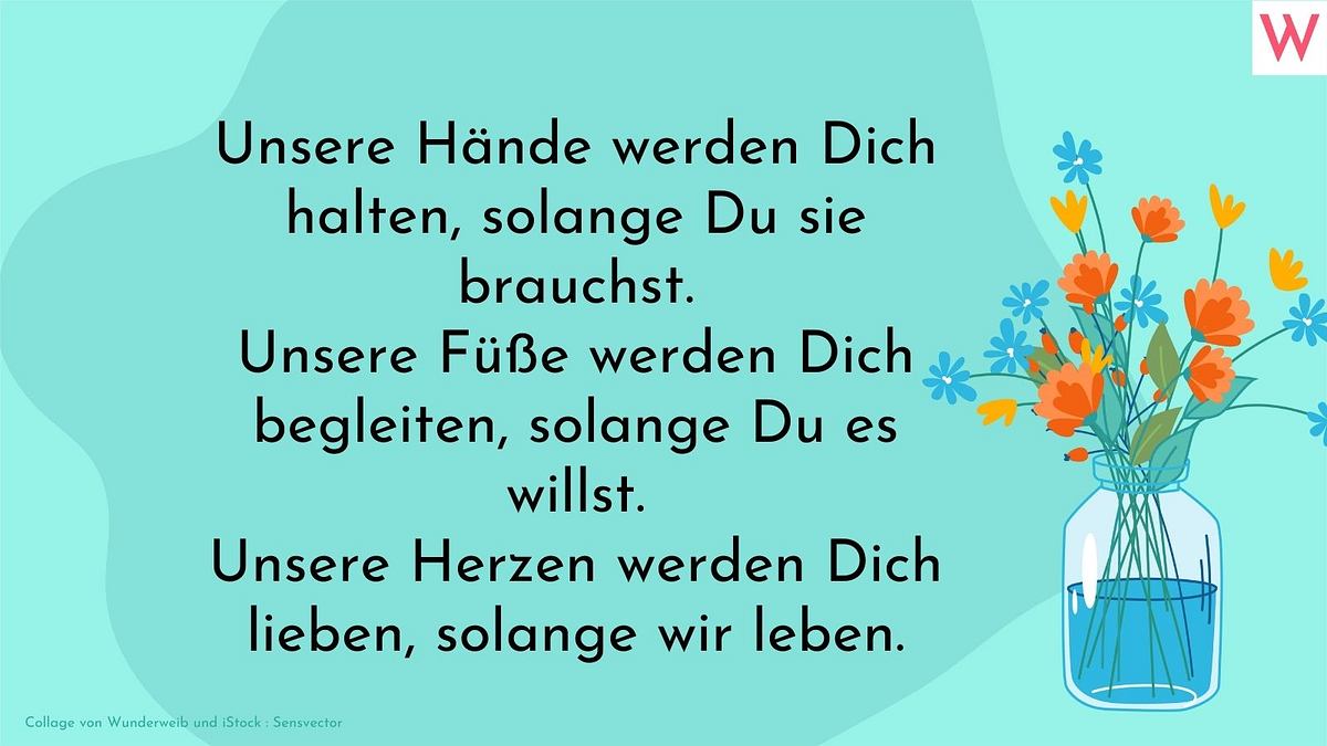 Unsere Hände werden Dich halten, solange Du sie brauchst. Unsere Füße werden Dich begleiten, solange Du es willst. Unsere Herzen werden Dich lieben, solange wir leben.