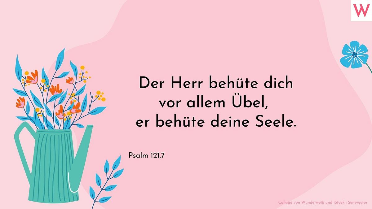 Der Herr behüte dich vor allem Übel, er behüte deine Seele.  Psalm 121, 7