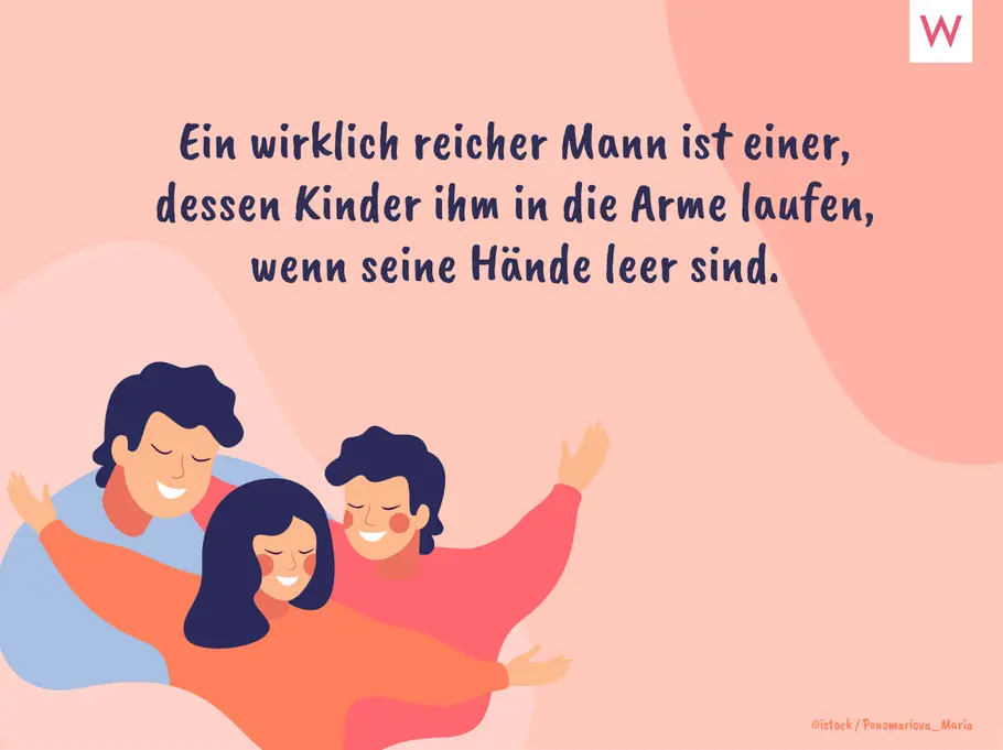 Ein wirklich reicher Mann ist einer, dessen Kinder ihm in die Arme laufen, wenn seine Hände leer sind. Ein wirklich reicher Mann ist einer, dessen Kinder ihm in die Arme laufen, wenn seine Hände leer sind.