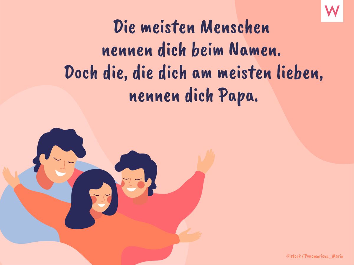 Die meisten Menschen nennen dich beim Namen. Doch die, die dich am meisten lieben, nennen dich Papa.