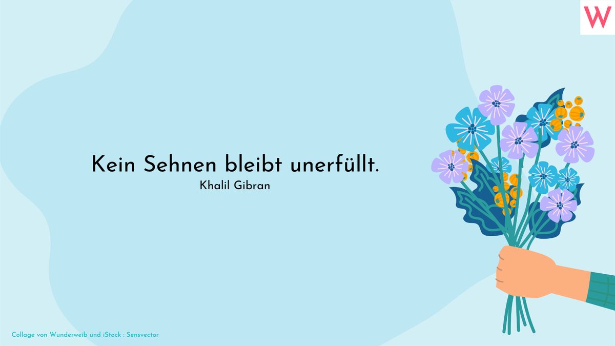 Kein Sehnen bleibt unerfüllt. (Khalil Gibran)