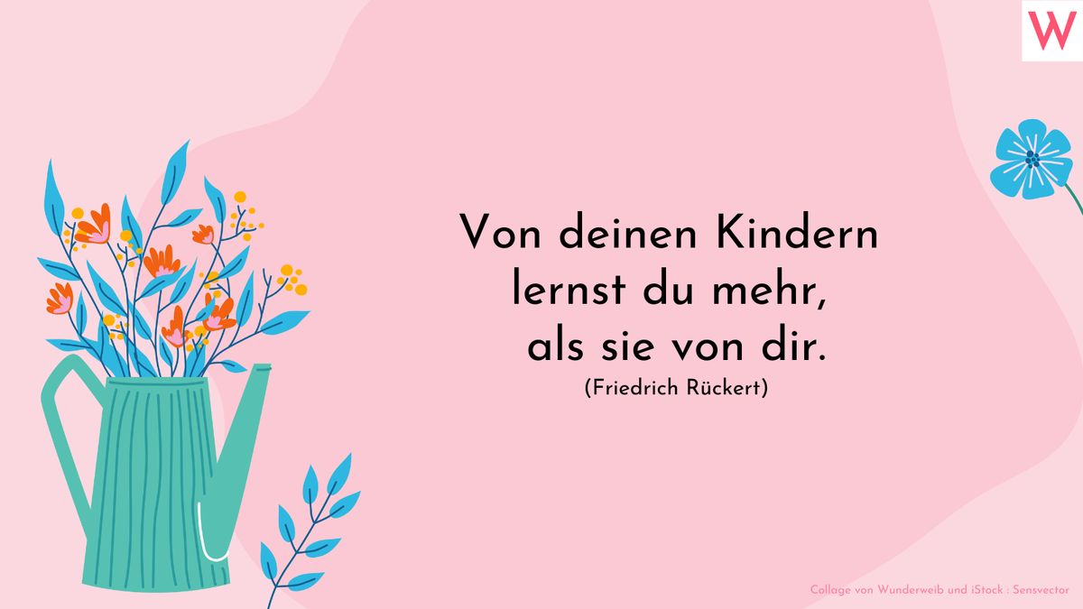 Von deinen Kindern lernst du mehr, als sie von dir.  Friedrich Rückert