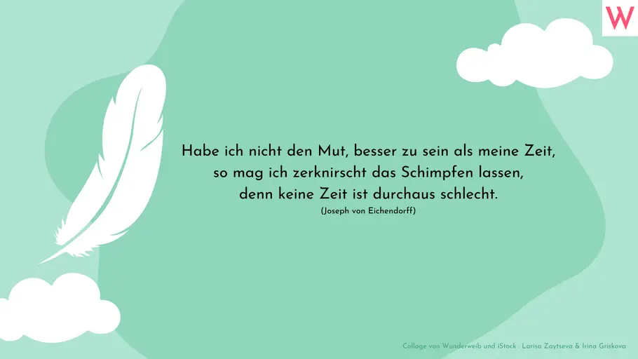 Habe ich nicht den Mut, besser zu sein als meine Zeit, so mag ich zerknirscht das Schimpfen lassen, denn keine Zeit ist durchaus schlecht. (Joseph von Eichendorff) Habe ich nicht den Mut, besser zu sein als meine Zeit, so mag ich zerknirscht das Schimpfen lassen, denn keine Zeit ist durchaus schlecht. (Joseph von Eichendorff)