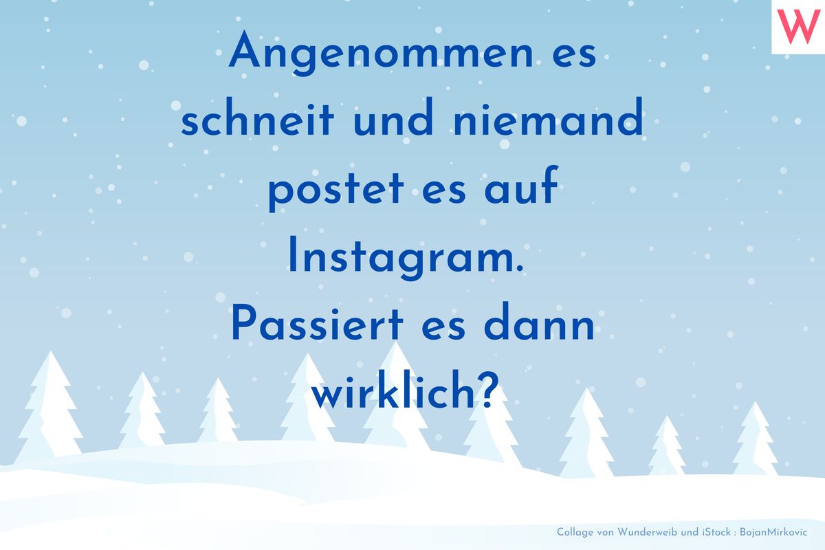 Angenommen es schneit und niemand postet es auf Instagram. Passiert es dann wirklich?