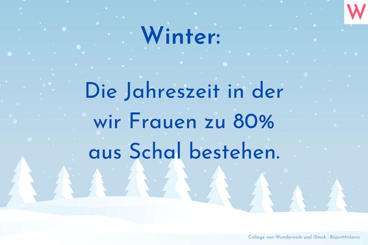 Winter: Die Jahreszeit in der wir Frauen zu 80% aus Schal bestehen. 