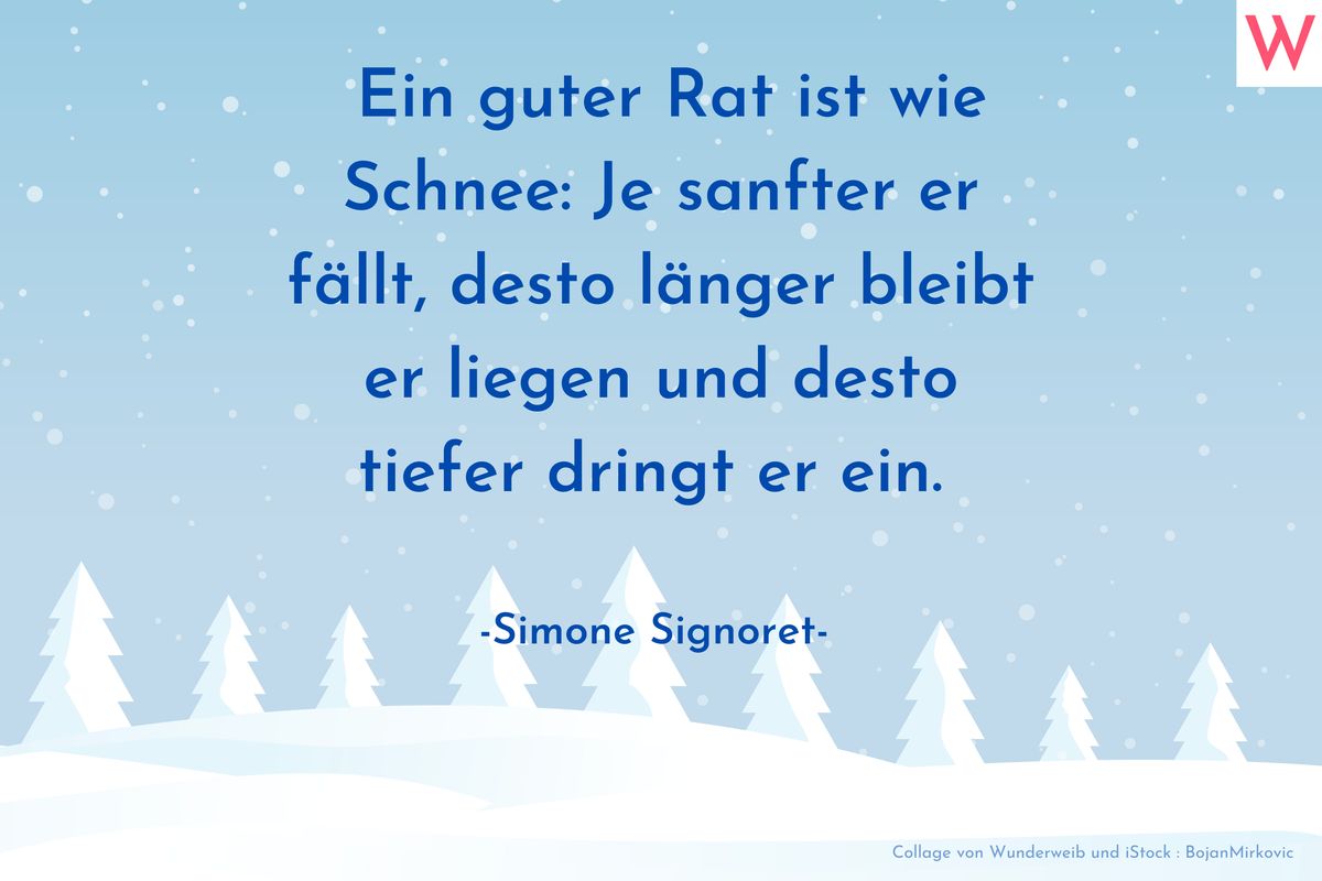 Ein guter Rat ist wie Schnee: Je sanfter er fällt, desto länger bleibt er liegen und desto tiefer dringt er ein. (Simone Signoret)