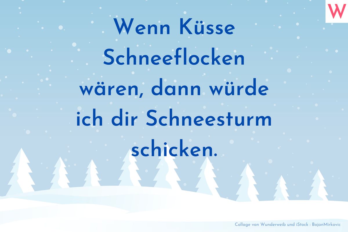 Wenn Küsse Schneeflocken wären, dann würde ich dir Schneesturm schicken. 