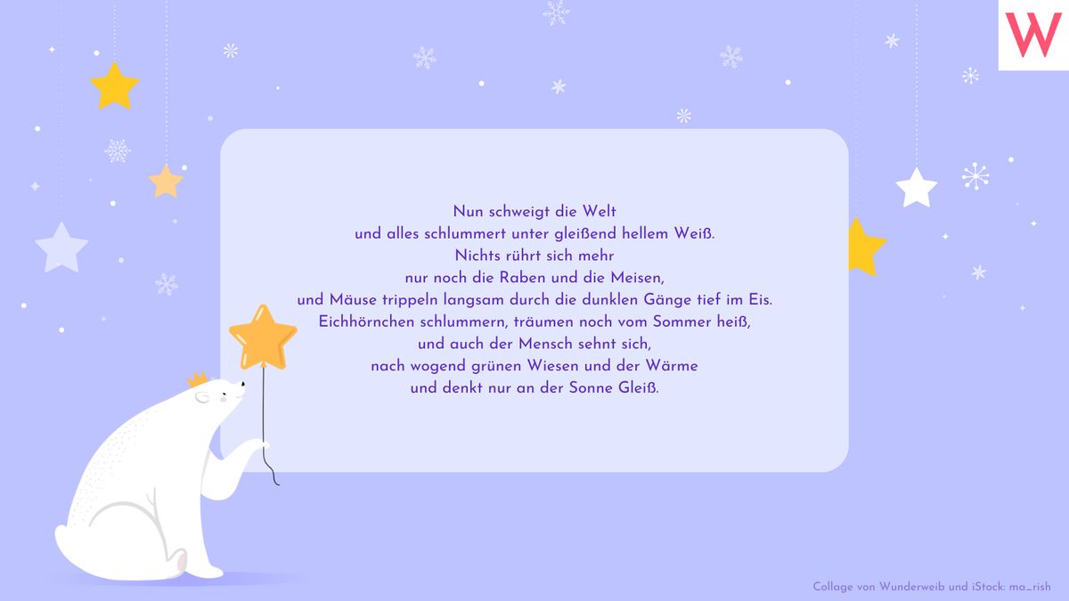 Nun schweigt die Welt und alles schlummert unter gleißend hellem Weiß. Nichts rührt sich mehr nur noch die Raben und die Meisen, und Mäuse trippeln langsam durch die dunklen Gänge tief im Eis. Eichhörnchen schlummern, träumen noch vom Sommer heiß, und auch der Mensch sehnt sich, nach wogend grünen Wiesen und der Wärme und denkt nur an der Sonne Gleiß.