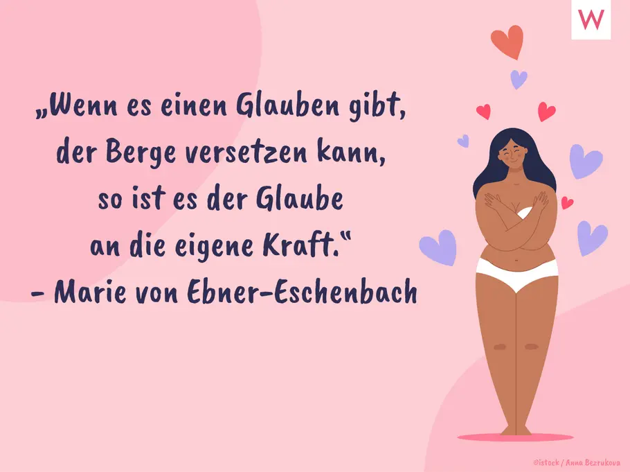 „Wenn es einen Glauben gibt, der Berge versetzen kann, so ist es der Glaube an die eigene Kraft.“ (Marie von Ebner-Eschenbach)