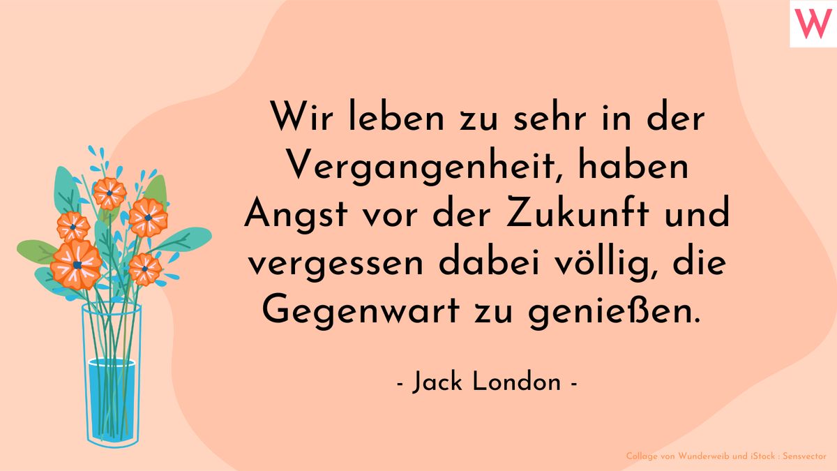 Wir leben zu sehr in der Vergangenheit, haben Angst vor der Zukunft und vergessen dabei völlig, die Gegenwart zu genießen. (Jack London)