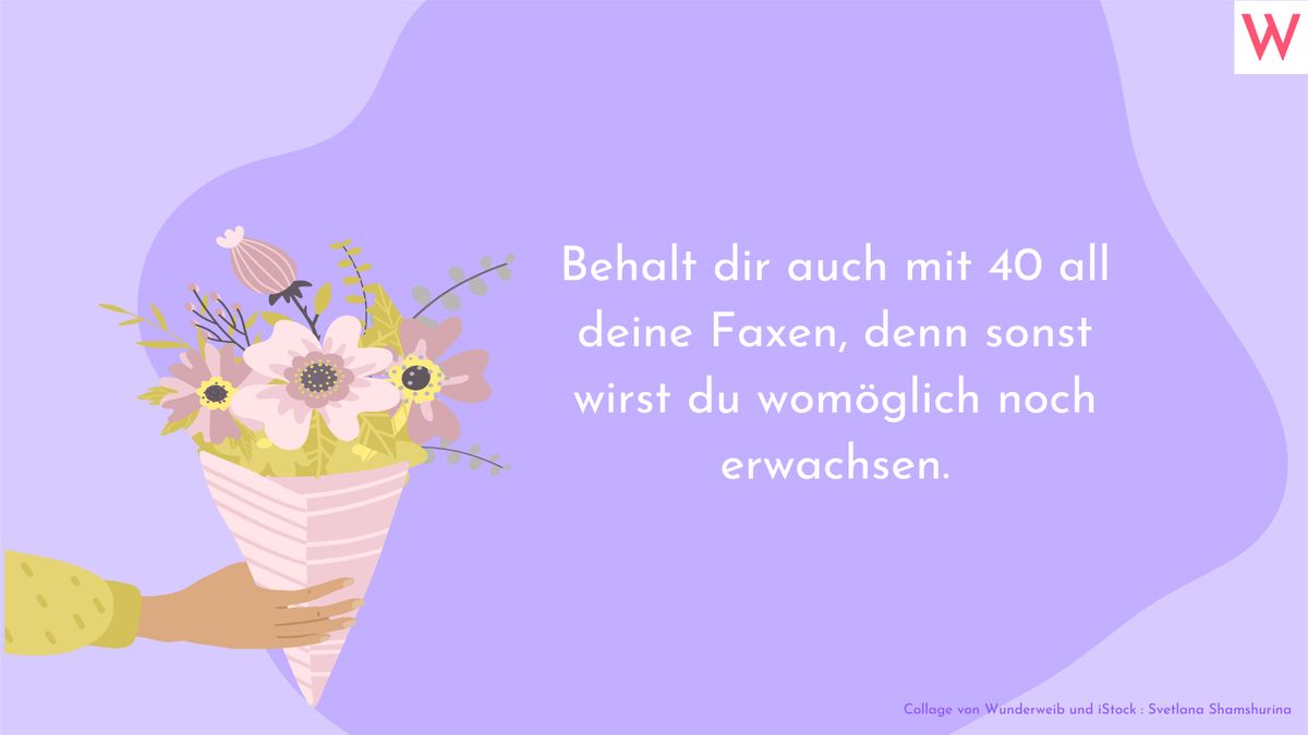 Behalt dir auch mit 40 all deine Faxen, denn sonst wirst du womöglich erwachsen.